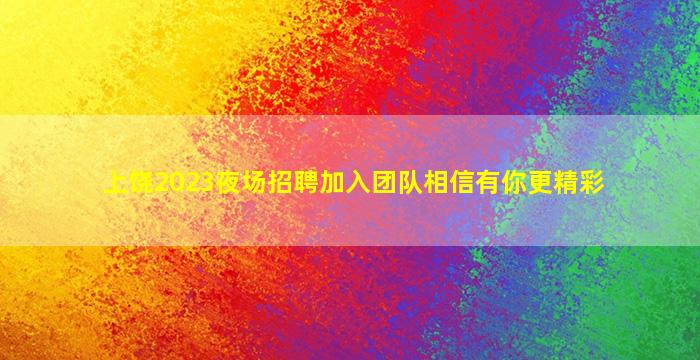 上饶2023夜场招聘加入团队相信有你更精彩